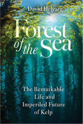 Forest of the Sea: The Remarkable Life and Imperiled Future of Kelp